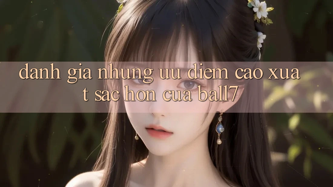 Đánh Giá Những Ưu Điểm Cao xuất sắc hơn Của Ball7