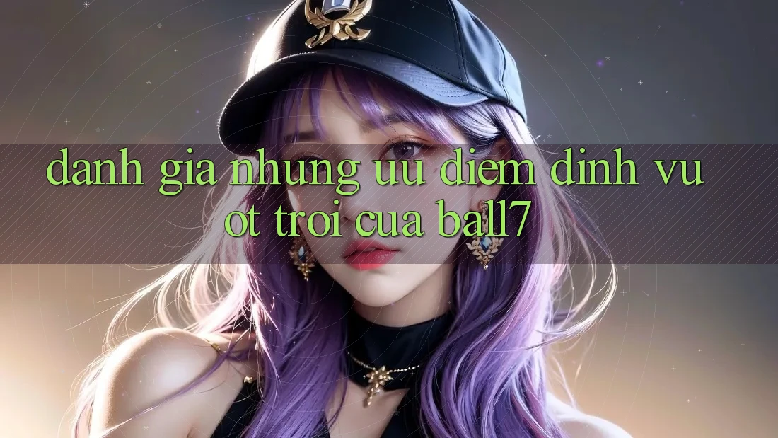 Đánh Giá Những Ưu Điểm Đỉnh vượt trội Của Ball7 Đánh Giá Những Ưu Điểm Đỉnh vượt trội Của Ball7