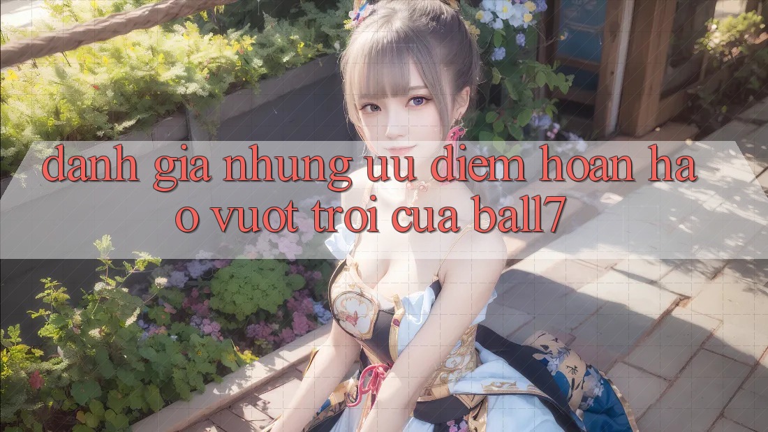 Đánh Giá Những Ưu Điểm Hoàn hảo vượt trội Của Ball7 Đánh Giá Những Ưu Điểm Hoàn hảo vượt trội Của Ball7