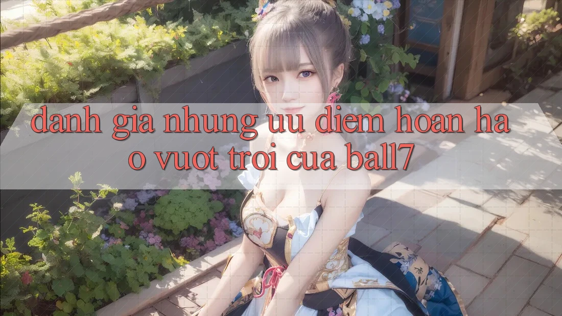 Đánh Giá Những Ưu Điểm Hoàn hảo vượt trội Của Ball7 Đánh Giá Những Ưu Điểm Hoàn hảo vượt trội Của Ball7