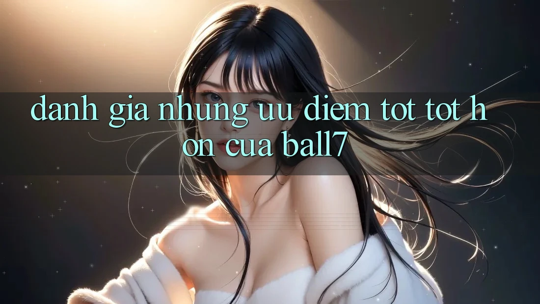 Đánh Giá Những Ưu Điểm Tốt tốt hơn Của Ball7