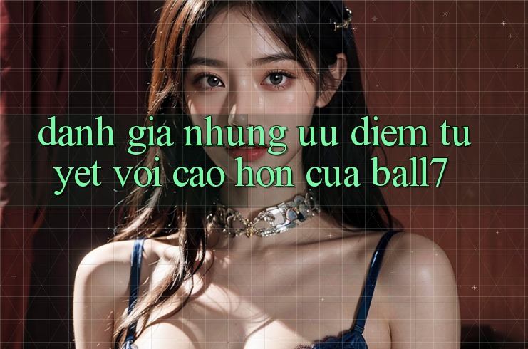 Đánh Giá Những Ưu Điểm Tuyệt vời cao hơn Của Ball7