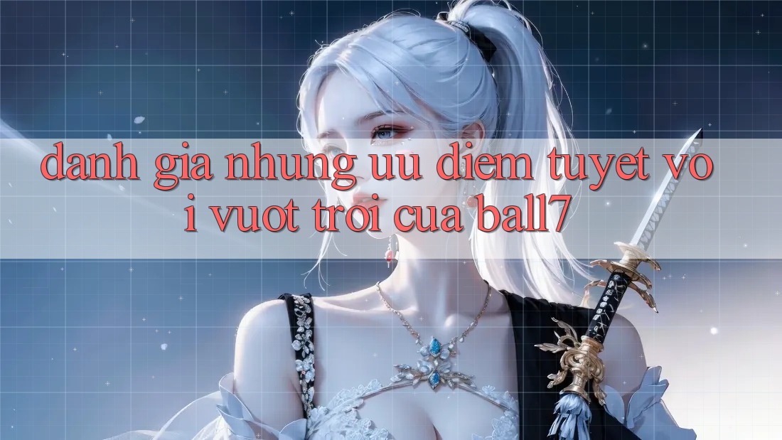 Đánh Giá Những Ưu Điểm Tuyệt vời vượt trội Của Ball7 Đánh Giá Những Ưu Điểm Tuyệt vời vượt trội Của Ball7