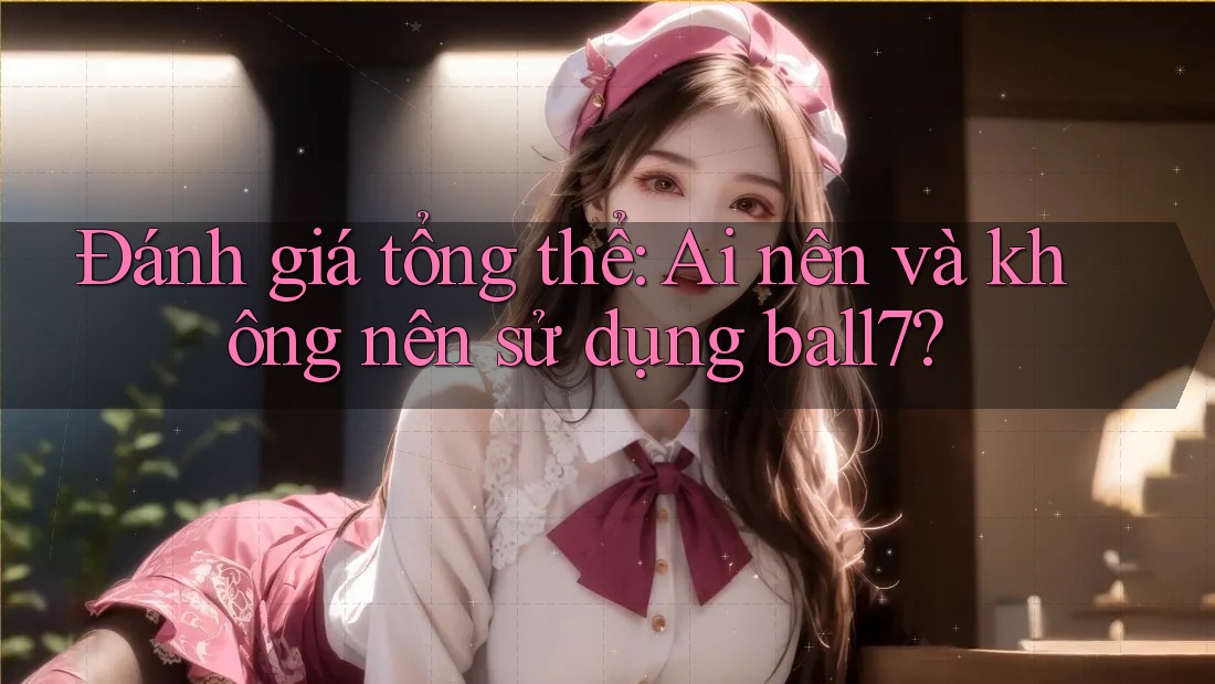 Đánh giá tổng thể: Ai nên và không nên sử dụng ball7? Đánh giá tổng thể: Ai nên và không nên sử dụng ball7?