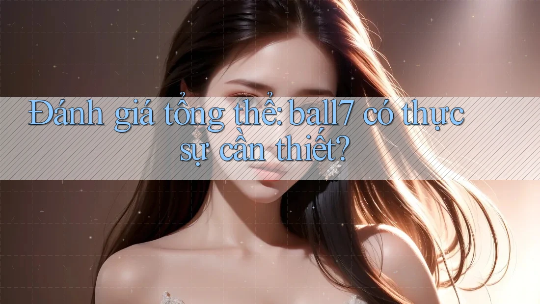 Đánh giá tổng thể: ball7 có thực sự cần thiết? Đánh giá tổng thể: ball7 có thực sự cần thiết?