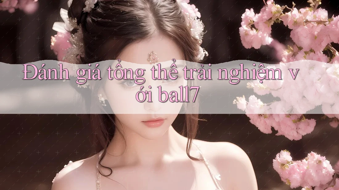 Đánh giá tổng thể trải nghiệm với ball7 Đánh giá tổng thể trải nghiệm với ball7