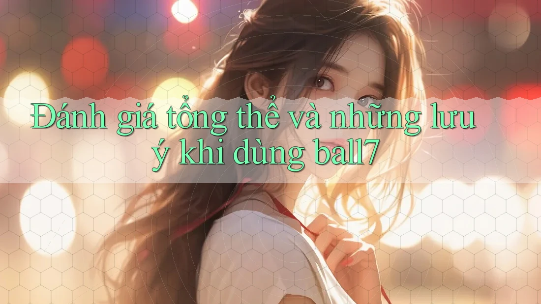 Đánh giá tổng thể và những lưu ý khi dùng ball7 Đánh giá tổng thể và những lưu ý khi dùng ball7