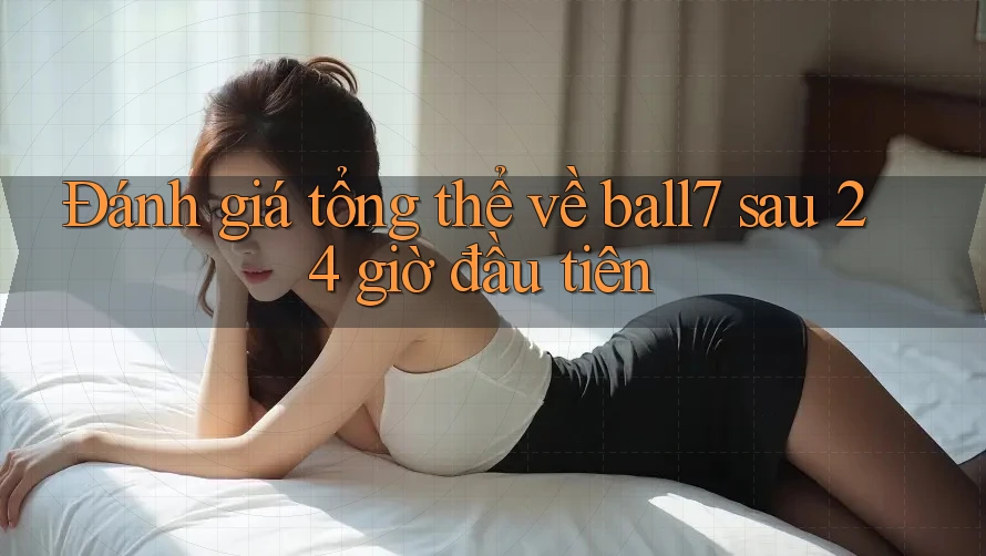 Đánh giá tổng thể về ball7 sau 24 giờ đầu tiên