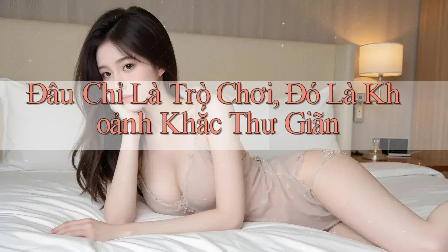Đâu Chỉ Là Trò Chơi, Đó Là Khoảnh Khắc Thư Giãn Đâu Chỉ Là Trò Chơi, Đó Là Khoảnh Khắc Thư Giãn