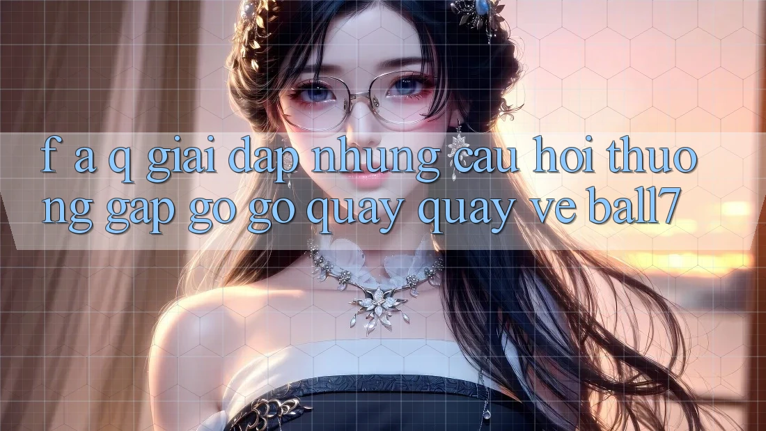 F. A. Q - Giải Đáp Những Câu Hỏi Thường Gặp gỡ gỡ Quay quay về Ball7