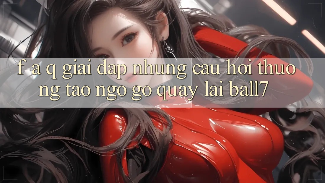 F. A. Q - Giải Đáp Những Câu Hỏi Thường Tao ngộ gỡ Quay lại Ball7