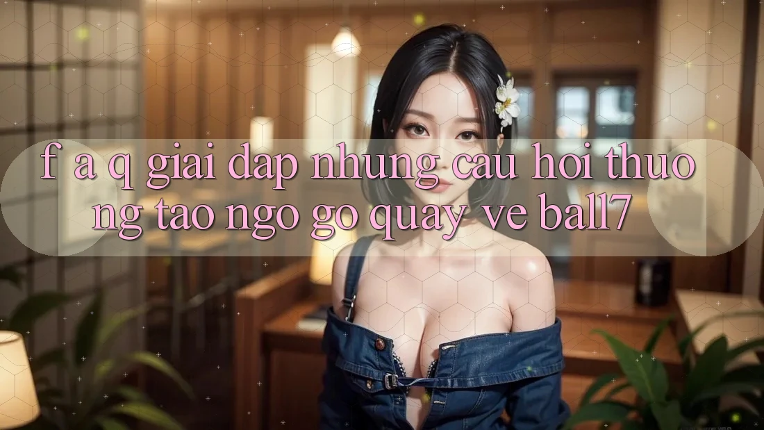 F. A. Q - Giải Đáp Những Câu Hỏi Thường Tao ngộ gỡ Quay về Ball7