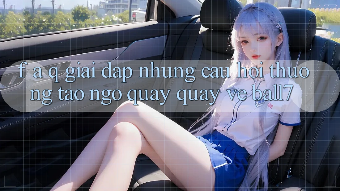 F. A. Q - Giải Đáp Những Câu Hỏi Thường Tao ngộ Quay quay về Ball7