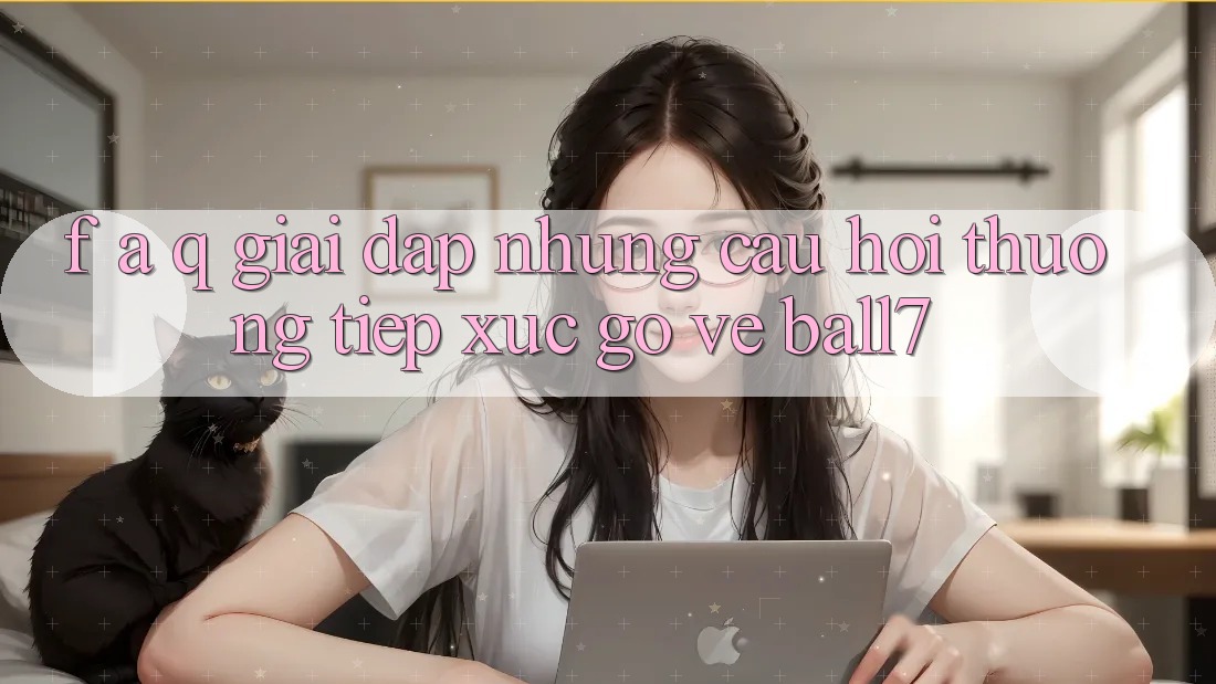 F. A. Q - Giải Đáp Những Câu Hỏi Thường Tiếp xúc gỡ Về Ball7 F. A. Q - Giải Đáp Những Câu Hỏi Thường Tiếp xúc gỡ Về Ball7