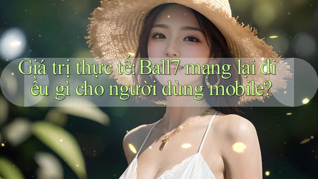 Giá trị thực tế: Ball7 mang lại điều gì cho người dùng mobile? Giá trị thực tế: Ball7 mang lại điều gì cho người dùng mobile?