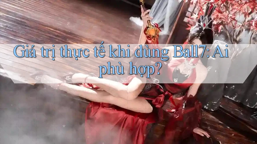 Giá trị thực tế khi dùng Ball7: Ai phù hợp?