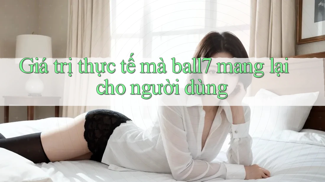 Giá trị thực tế mà ball7 mang lại cho người dùng