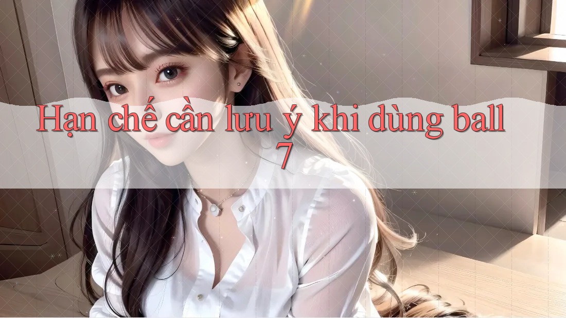 Hạn chế cần lưu ý khi dùng ball7