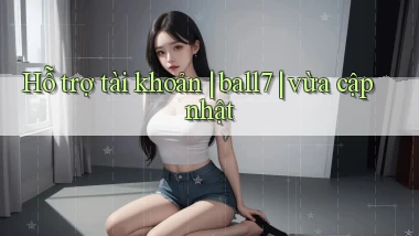 Hỗ trợ tài khoản ball7 vừa cập nhật