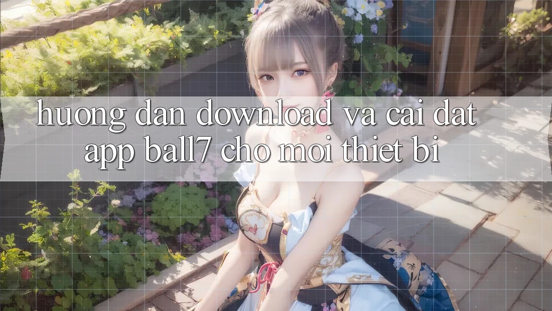 Hướng Dẫn Download Và Cài Đặt App Ball7 Cho Mọi Thiết Bị Hướng Dẫn Download Và Cài Đặt App Ball7 Cho Mọi Thiết Bị