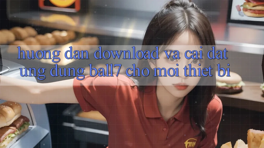 Hướng Dẫn Download Và Cài Đặt Ứng dụng Ball7 Cho Mọi Thiết Bị Hướng Dẫn Download Và Cài Đặt Ứng dụng Ball7 Cho Mọi Thiết Bị