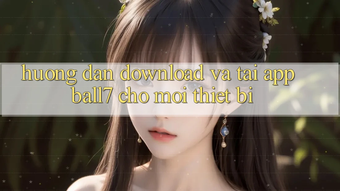 Hướng dẫn Download Và Tải App Ball7 Cho Mọi Thiết Bị Hướng dẫn Download Và Tải App Ball7 Cho Mọi Thiết Bị