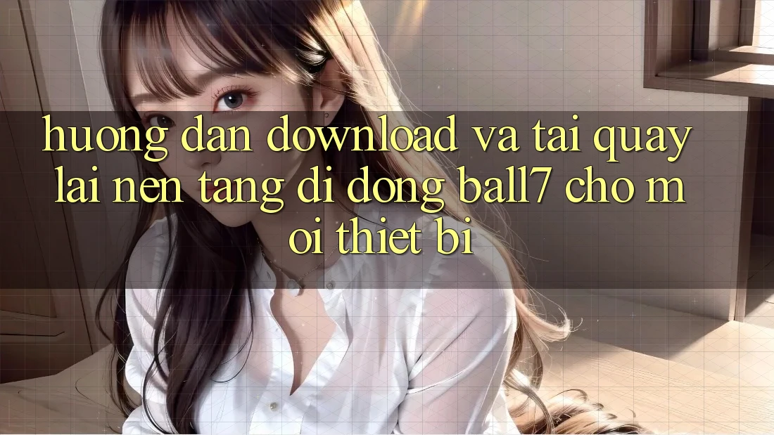 Hướng Dẫn Download Và Tải quay lại Nền tảng di động Ball7 Cho Mọi Thiết Bị Hướng Dẫn Download Và Tải quay lại Nền tảng di động Ball7 Cho Mọi Thiết Bị