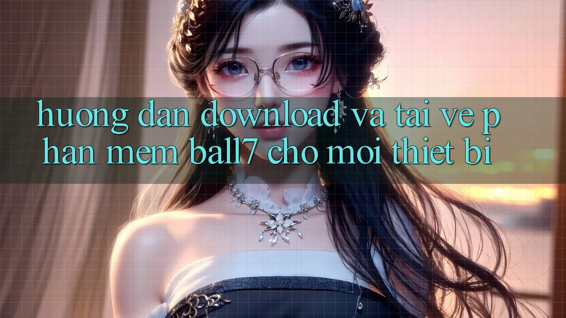 Hướng Dẫn Download Và Tải về Phần mềm Ball7 Cho Mọi Thiết Bị