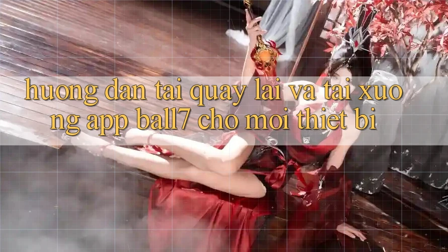 Hướng Dẫn Tải quay lại Và Tải xuống App Ball7 Cho Mọi Thiết Bị Hướng Dẫn Tải quay lại Và Tải xuống App Ball7 Cho Mọi Thiết Bị