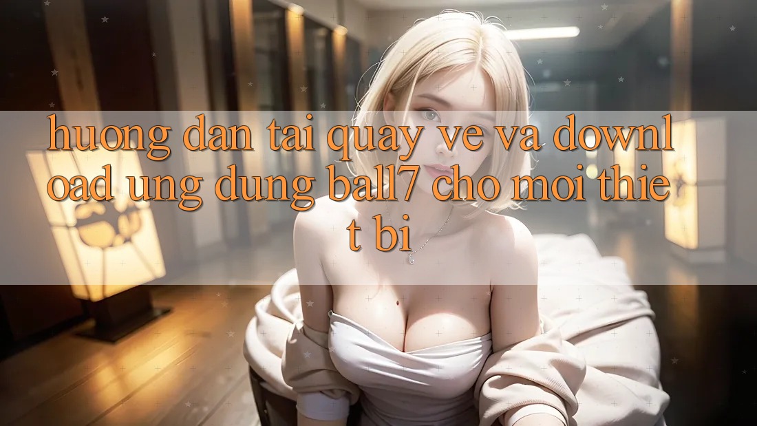 Hướng Dẫn Tải quay về Và Download Ứng dụng Ball7 Cho Mọi Thiết Bị