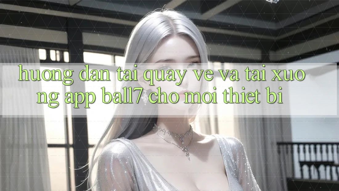 Hướng Dẫn Tải quay về Và Tải xuống App Ball7 Cho Mọi Thiết Bị Hướng Dẫn Tải quay về Và Tải xuống App Ball7 Cho Mọi Thiết Bị