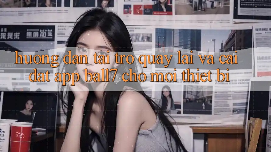 Hướng Dẫn Tải trở quay lại Và Cài Đặt App Ball7 Cho Mọi Thiết Bị