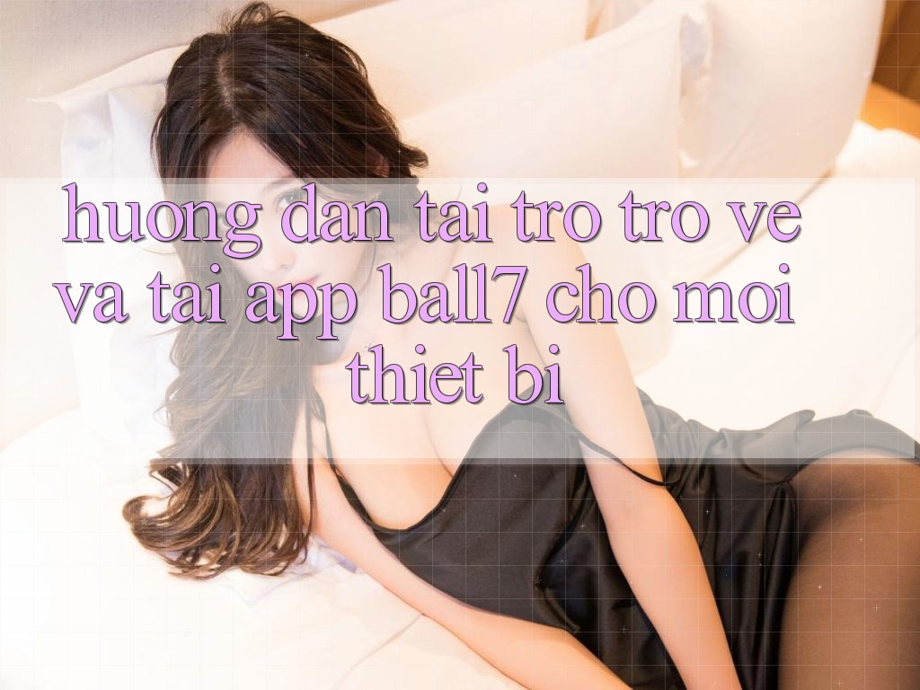 Hướng Dẫn Tải trở trở về Và Tải App Ball7 Cho Mọi Thiết Bị