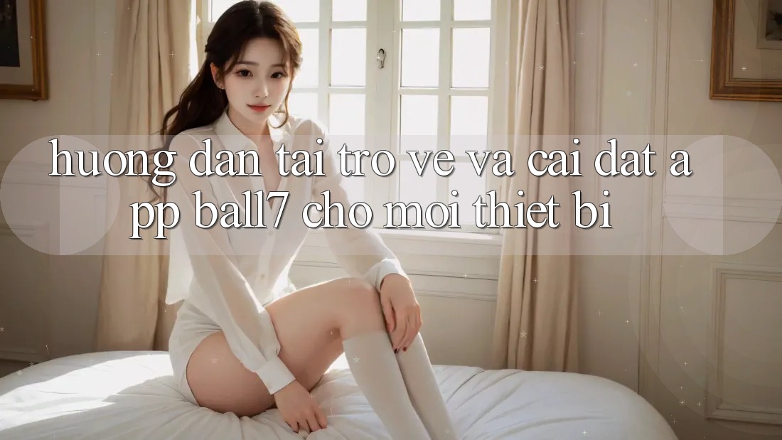 Hướng Dẫn Tải trở về Và Cài Đặt App Ball7 Cho Mọi Thiết Bị Hướng Dẫn Tải trở về Và Cài Đặt App Ball7 Cho Mọi Thiết Bị