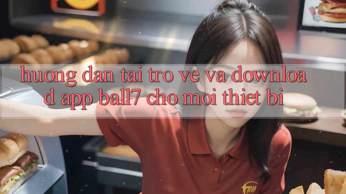 Hướng Dẫn Tải trở về Và Download App Ball7 Cho Mọi Thiết Bị Hướng Dẫn Tải trở về Và Download App Ball7 Cho Mọi Thiết Bị