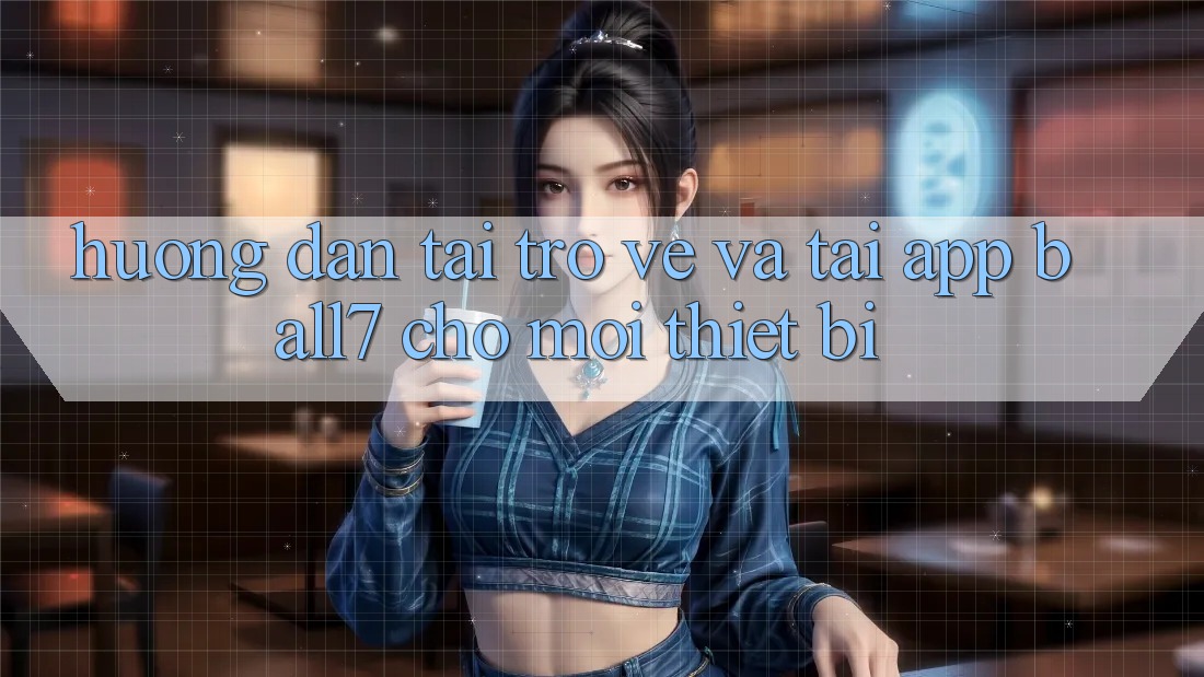 Hướng Dẫn Tải trở về Và Tải App Ball7 Cho Mọi Thiết Bị Hướng Dẫn Tải trở về Và Tải App Ball7 Cho Mọi Thiết Bị