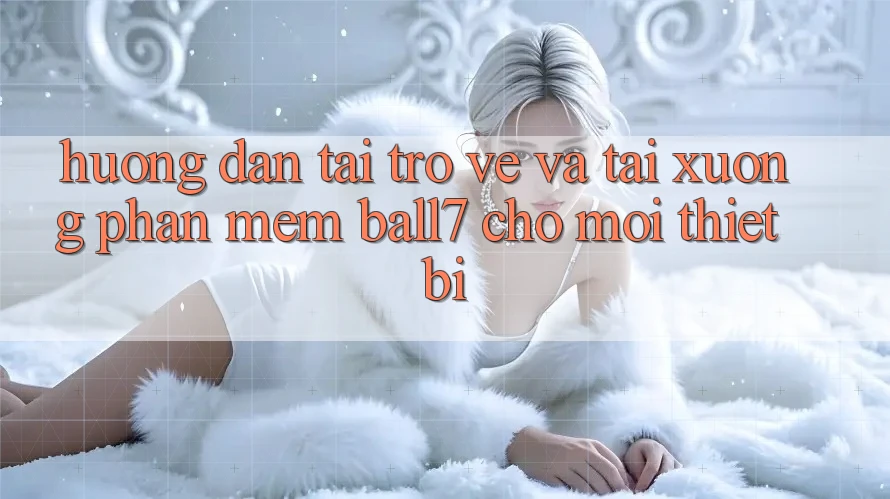 Hướng Dẫn Tải trở về Và Tải xuống Phần mềm Ball7 Cho Mọi Thiết Bị Hướng Dẫn Tải trở về Và Tải xuống Phần mềm Ball7 Cho Mọi Thiết Bị