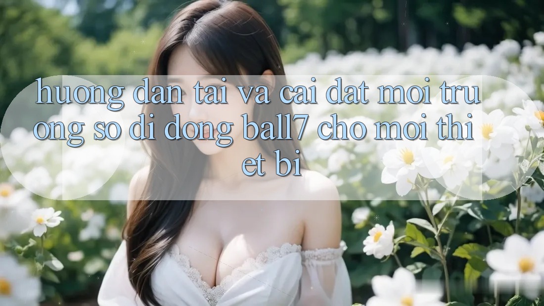 Hướng Dẫn Tải Và Cài Đặt Môi trường số di động Ball7 Cho Mọi Thiết Bị Hướng Dẫn Tải Và Cài Đặt Môi trường số di động Ball7 Cho Mọi Thiết Bị