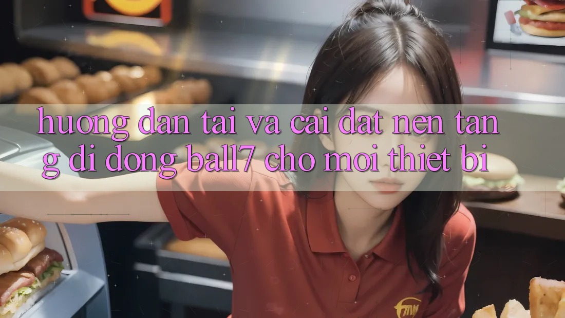 Hướng Dẫn Tải Và Cài Đặt Nền tảng di động Ball7 Cho Mọi Thiết Bị