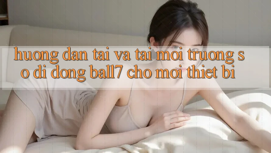 Hướng Dẫn Tải Và Tải Môi trường số di động Ball7 Cho Mọi Thiết Bị