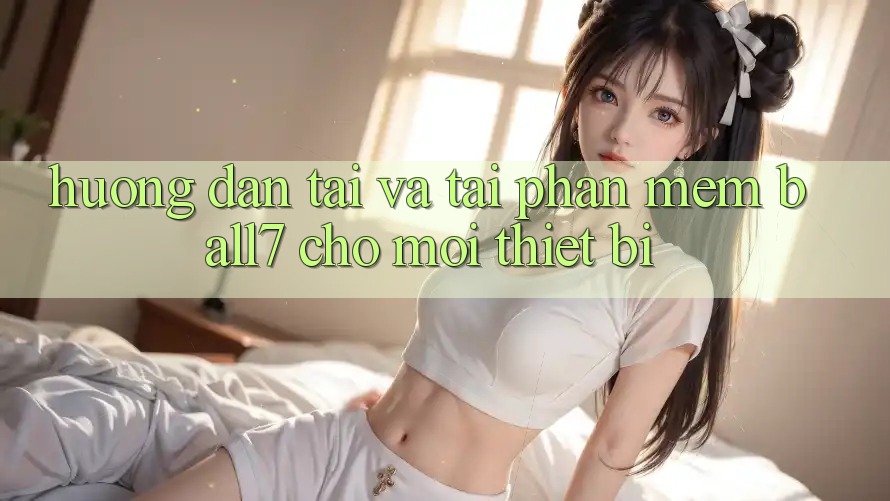 Hướng Dẫn Tải Và Tải Phần mềm Ball7 Cho Mọi Thiết Bị Hướng Dẫn Tải Và Tải Phần mềm Ball7 Cho Mọi Thiết Bị