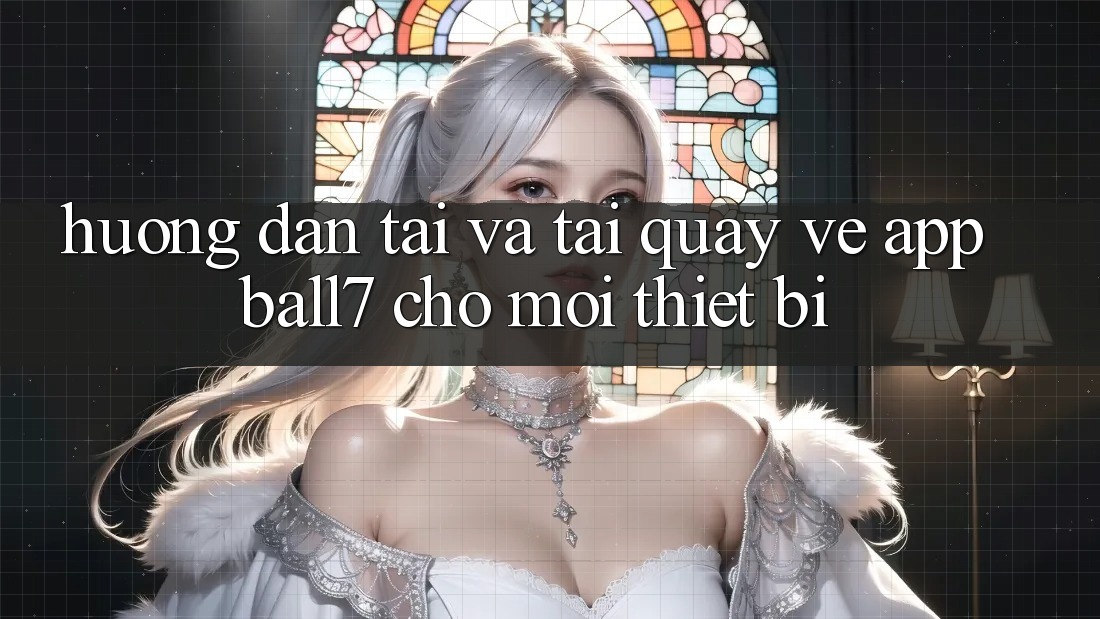 Hướng Dẫn Tải Và Tải quay về App Ball7 Cho Mọi Thiết Bị Hướng Dẫn Tải Và Tải quay về App Ball7 Cho Mọi Thiết Bị