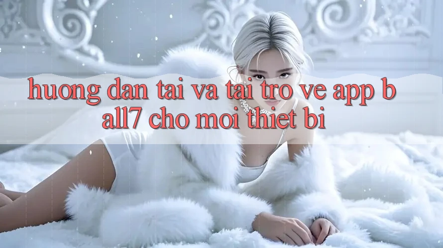 Hướng Dẫn Tải Và Tải trở về App Ball7 Cho Mọi Thiết Bị