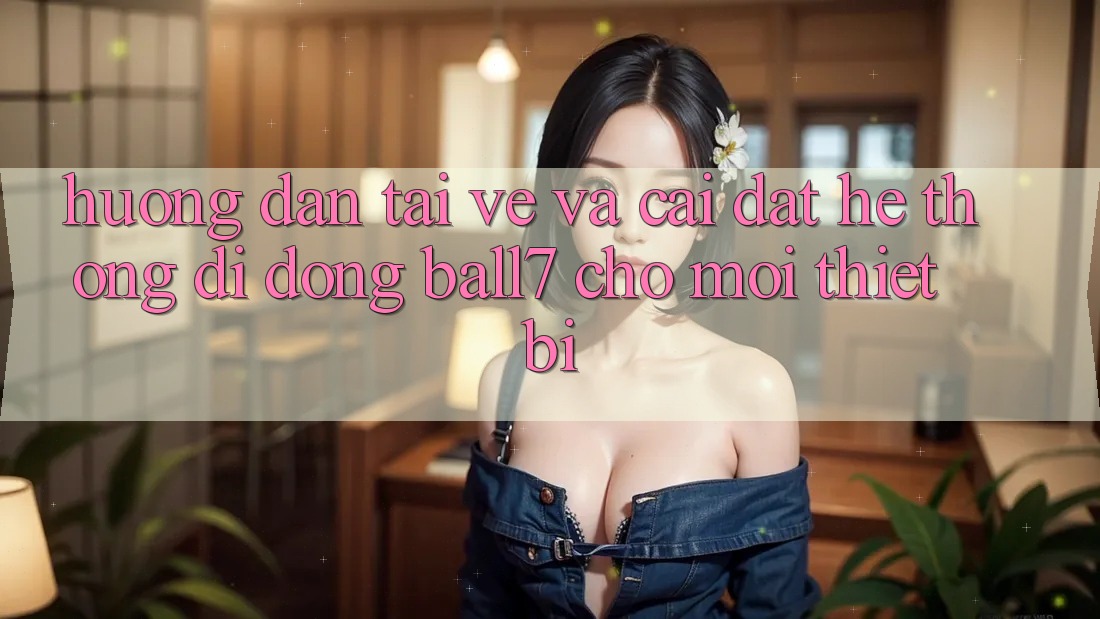 Hướng Dẫn Tải về Và Cài Đặt Hệ thống di động Ball7 Cho Mọi Thiết Bị Hướng Dẫn Tải về Và Cài Đặt Hệ thống di động Ball7 Cho Mọi Thiết Bị