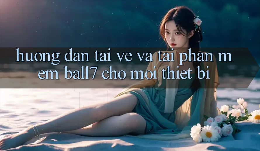 Hướng Dẫn Tải về Và Tải Phần mềm Ball7 Cho Mọi Thiết Bị Hướng Dẫn Tải về Và Tải Phần mềm Ball7 Cho Mọi Thiết Bị