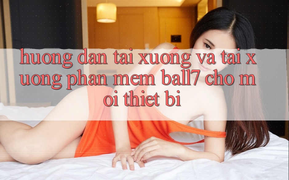 Hướng Dẫn Tải xuống Và Tải xuống Phần mềm Ball7 Cho Mọi Thiết Bị Hướng Dẫn Tải xuống Và Tải xuống Phần mềm Ball7 Cho Mọi Thiết Bị