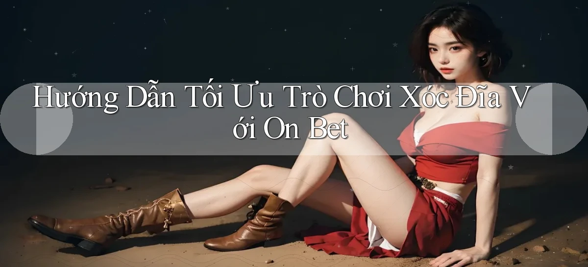 hướng dẫn tối ưu trò chơi xóc đĩa với on bet