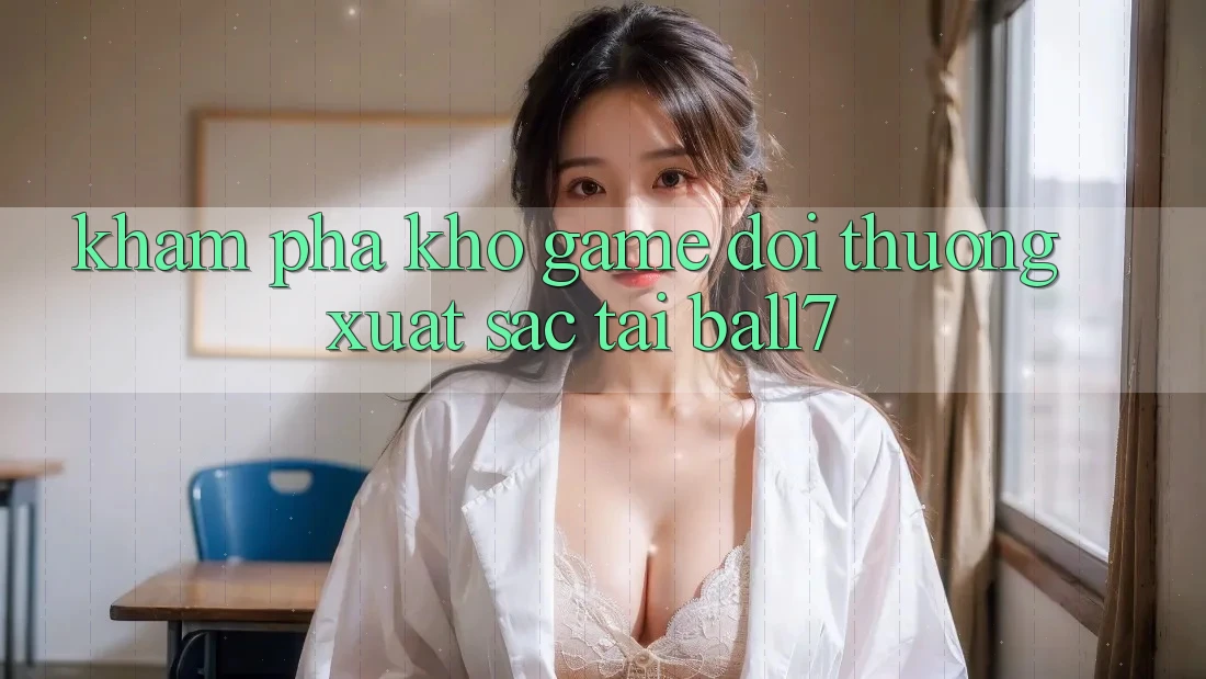 Khám Phá Kho Game Đổi Thưởng Xuất sắc Tại Ball7