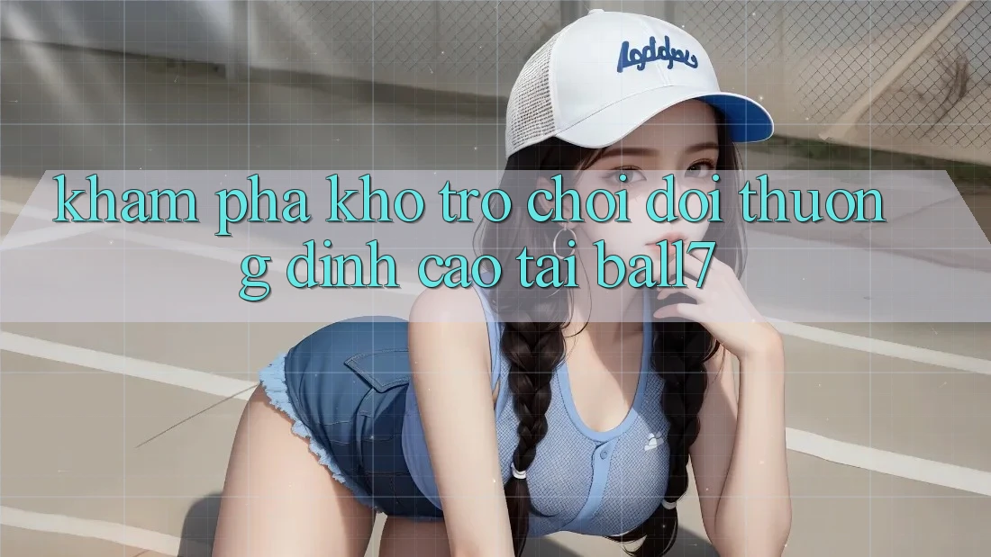 Khám Phá Kho Trò chơi Đổi Thưởng Đỉnh Cao Tại Ball7 Khám Phá Kho Trò chơi Đổi Thưởng Đỉnh Cao Tại Ball7