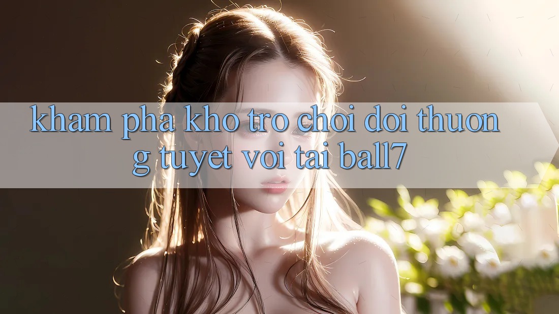 Khám Phá Kho Trò chơi Đổi Thưởng Tuyệt vời Tại Ball7